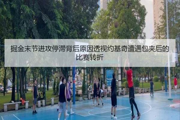 掘金末节进攻停滞背后原因透视约基奇遭遇包夹后的比赛转折